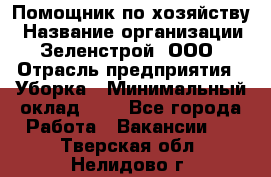 Помощник по хозяйству › Название организации ­ Зеленстрой, ООО › Отрасль предприятия ­ Уборка › Минимальный оклад ­ 1 - Все города Работа » Вакансии   . Тверская обл.,Нелидово г.